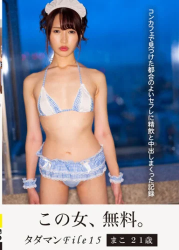 タダマンFile15 まこ21歳 コンカフェで見つけた都合のよいセフレに精飲と中出しまくった記録