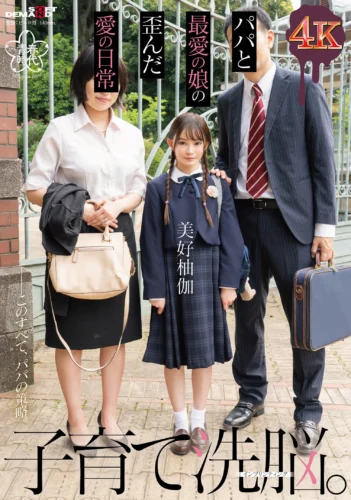 子育て洗脳。パパと最愛の娘の歪んだ愛の日常 美好柚伽【圧倒的4K映像でヌク！】