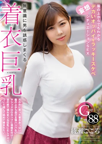 無意識に男を誘惑しまくる着衣巨乳 服の上からでもわかるデカいオッパイをラッキースケベ妄想シチュエーションSEX 綾瀬こころ