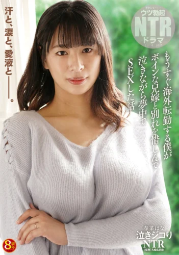 泣きジコりNTR もうすぐ海外転勤する僕がボインな兄嫁と別れを惜しんで泣きながら夢中でSEXした話 春菜はな