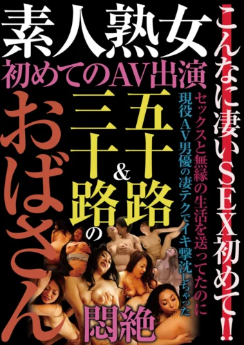 素人熟女 初めてのAV出演 五十路＆三十路のおばさん悶絶