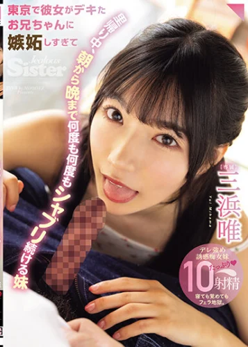 東京で彼女がデキたお兄ちゃんに嫉妬しすぎて 里帰り中、朝から晩まで何度も何度もシャブリ続ける妹 三浜唯