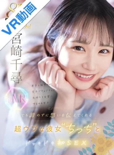 【VR】男子と話すのが苦手でキョドキョド …気持ちを言葉にするのも苦手…でも諦めずに想いを伝えてくれる超ウブな彼女‘ちっち’とドッキドキ初SEX 宮崎千尋