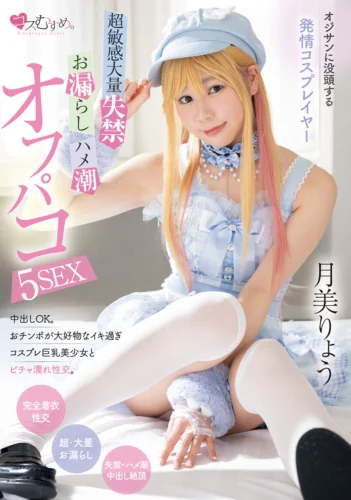 オジサンに没頭する発情コスプレイヤー 超敏感大量失禁・お漏らし・ハメ潮オフパコ5SEX 月美りょう