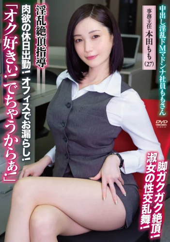 中出し淫乱ドMマドンナ社員ももさん 「オク好きぃ！でちゃうからぁ！」 淫乱絶頂指導 肉欲の休日出勤！ オフィスでお漏らし！脚ガクガク絶頂！淑女の性交乱舞！ 事務主任 本田もも（27）