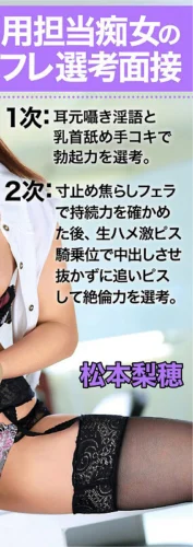 採用担当痴女のセフレ選考面接 1次:耳元囁き淫語と乳首舐め手コキで勃起力を選考。2次:寸止め焦らしフェラで持続力を確かめた後、生ハメ激ピス騎乗位で中出しさせ抜かずに追いピスして絶倫力を選考。 松本梨穂