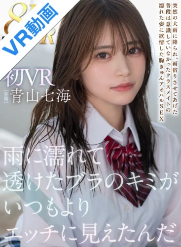 【VR】雨に濡れて透けたブラのキミがいつもよりエッチに見えたんだ 初VR8K高画質 青山七海