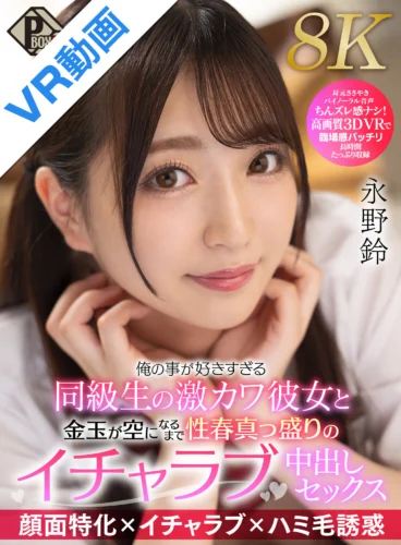 【VR】俺の事が好きすぎる同級生の激カワ彼女と金玉が空になるまで性春真っ盛りのイチャラブ中出しセックス 永野鈴【8K】