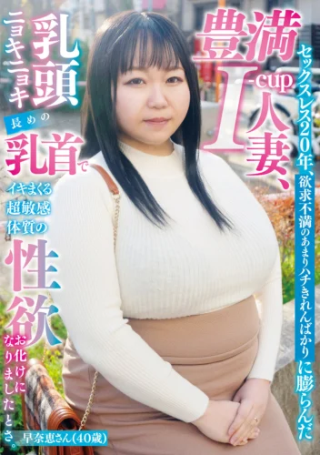 セックスレス20年、欲求不満のあまりハチきれんばかりに膨らんだ豊満I-cup人妻、乳頭ニョキニョキ長めの乳首でイキまくる超敏感体質の性欲お化けになりましたとさ。早奈恵さん（40歳）