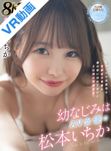 【VR】幼なじみはAV女優の松本いちか ちょっと小生意気な幼馴染の後輩を僕の家に泊めてあげた5日間の同棲性活 5日間日替わりアングル特化（顔面特化・地面特化・立ち特化・座り地面特化・天井特化）