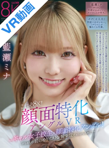【VR】これぞ8K！顔面特化アングルVR ～ギャル女子校生x顔面特化アングル！ミナちゃんの 前のめりピストン騎乗位でメスがっちゃえ！！～ 藍瀬ミナ