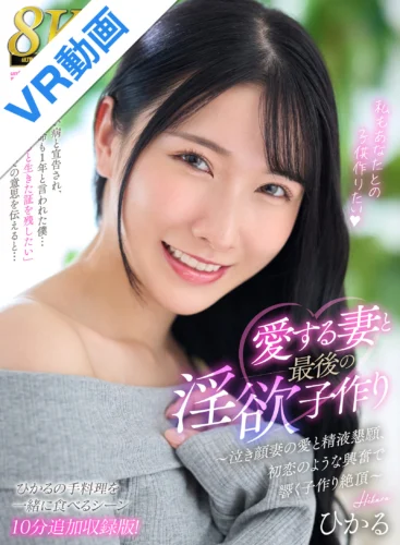 【VR】【8K】愛する妻と最後の淫欲子作り～泣き顔妻の愛と精液懇願、初恋のような興奮で響く子作り絶頂～【ひかるの手料理を一緒に食べるシーン10分追加収録特別版！】