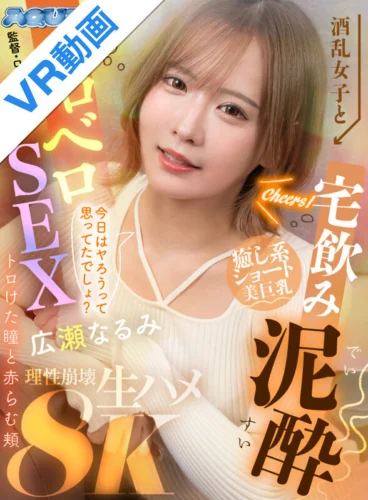 【VR】酒乱女子と宅飲み泥●ベロベロSEX トロけた瞳と赤らむ頬 広瀬なるみ