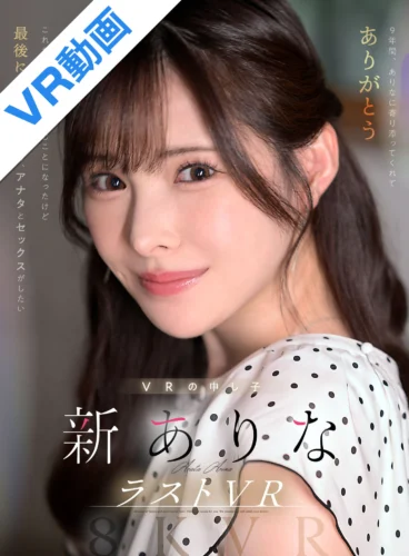 【VR】9年間、ありなに寄り添ってくれてありがとう これから別々の道を歩むことになったけど最後にもう一度だけ、アナタとセックスがしたい 新ありな