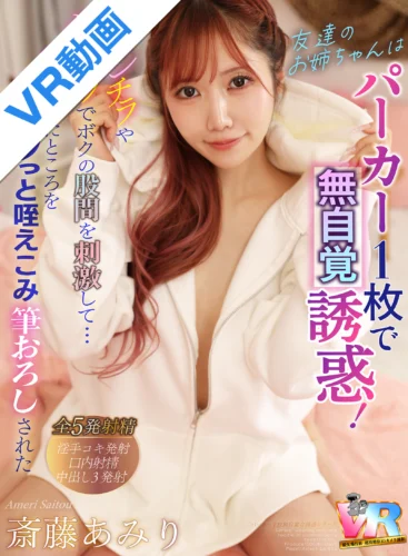 【VR】友達のお姉ちゃんはパーカー1枚で無自覚誘惑！マンチラやパイチラでボクの股間を刺激して…勃起したところをパクっと咥えこみ筆おろしされた 斎藤あみり