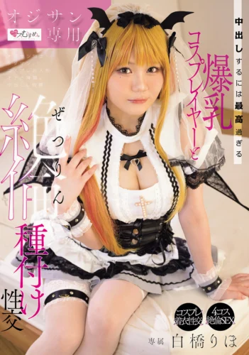 オジサン専用 中出しするには最高過ぎる爆乳コスプレイヤーと絶倫種付け性交 白橋りほ