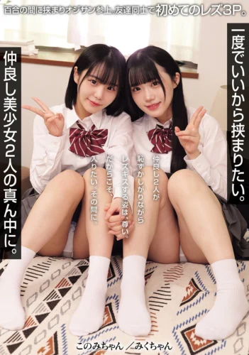一度でいいから挟まりたい。仲良し美少女2人の真ん中に。 百合の間に挟まりオジサン参上。友達同士で初めてのレズ3P。（MUKD-565）