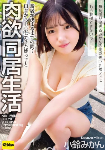 【4K】新居が決まるまでの間…田舎から上京してきた姪っ子と肉欲同居生活 無防備が過ぎるみかんの潮吹き巨乳ボディにもう我慢できないッ！！ 小鈴みかん
