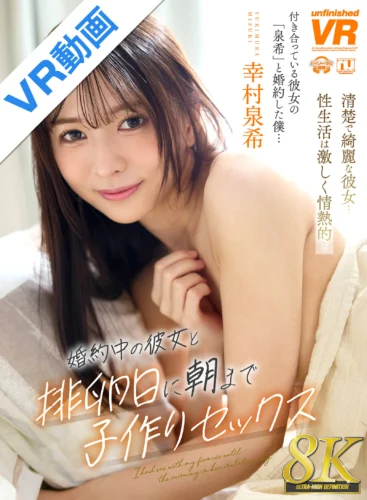 【VR】【8K】婚約中の彼女と排卵日に朝まで子作りセックス 幸村泉希
