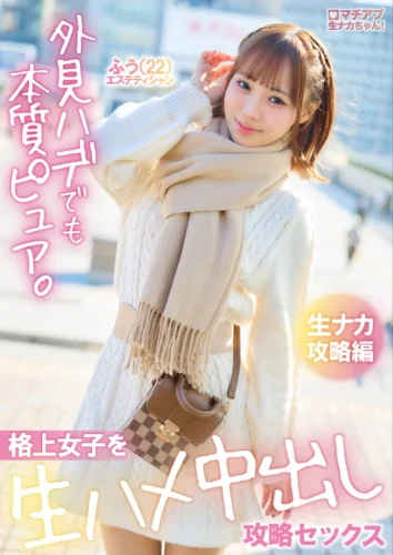 マチアプ生ナカちゃん！外見ハデでも本質ピュア。格上女子を生ハメ中出し攻略セックス 生ナカ攻略編 渡来ふう