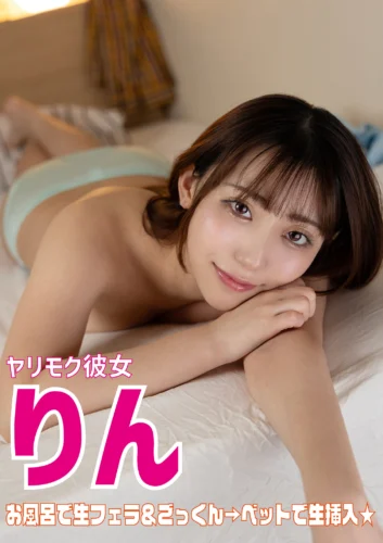 ヤリモク彼女 りん お風呂で口内発射＆ベットで生挿入！