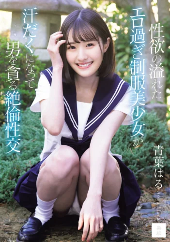 性欲の溢れたエロ過ぎ制服美少女が汗だくになって男を貪る絶倫性交 青葉はる