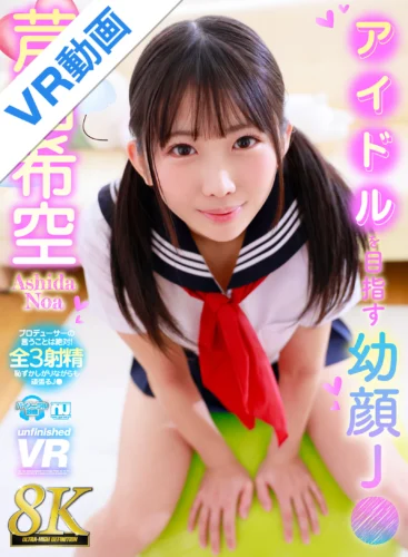 【VR】【8K】アイドルを目指す幼顔J● 芦田希空