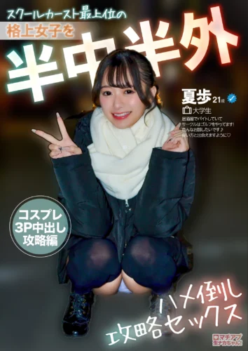 マチアプ生ナカちゃん！スクールカースト最上位の格上女子を半中半外ハメ倒し攻略セックス コスプレ3P中出し攻略編 花守夏歩